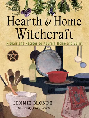 Vrăjitorie pentru cămin și casă: Ritualuri și rețete pentru hrănirea casei și a spiritului - Hearth and Home Witchcraft: Rituals and Recipes to Nourish Home and Spirit