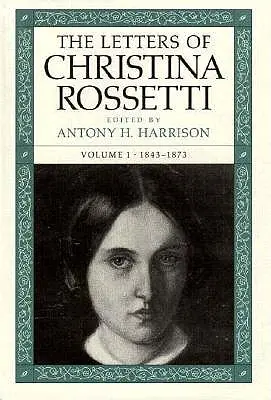Scrisorile Christinei Rossetti: 1843-1873 Volumul 1 - The Letters of Christina Rossetti: 1843-1873 Volume 1
