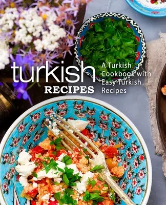 Rețete turcești: O carte de bucate turcească cu rețete turcești ușoare (ediția a 2-a) - Turkish Recipes: A Turkish Cookbook with Easy Turkish Recipes (2nd Edition)