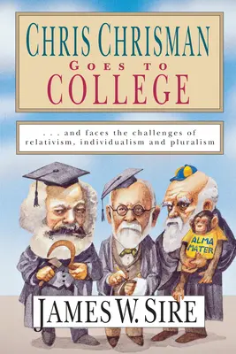 Chris Chrisman merge la facultate: Și se confruntă cu provocările relativismului, individualismului și pluralismului - Chris Chrisman Goes to College: And Faces the Challenges of Relativism, Individualism and Pluralism