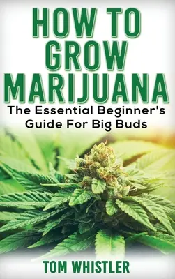 Marijuana: Cum să cultivi marijuana - Ghidul esențial al începătorului pentru muguri mari - Marijuana: How to Grow Marijuana - The Essential Beginner's Guide For Big Buds