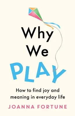 De ce ne jucăm: Cum să găsim bucurie și sens în viața de zi cu zi - Why We Play: How to find joy and meaning in everyday life