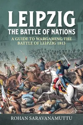 Leipzig - Bătălia națiunilor: Ghidul unui wargamer pentru bătălia de la Leipzig 1813 - Leipzig - The Battle of Nations: A Wargamer's Guide to the Battle of Leipzig 1813