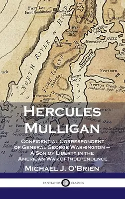 Hercules Mulligan: Corespondentul confidențial al generalului George Washington - Un fiu al libertății în Războiul de Independență American - Hercules Mulligan: Confidential Correspondent of General George Washington - A Son of Liberty in the American War of Independence