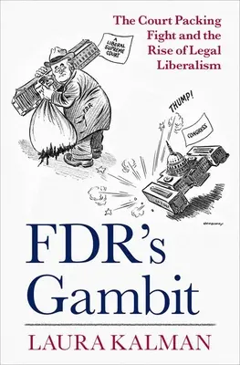 Gambitul lui Fdr: The Court Packing Fight and the Rise of Legal Liberalism - Fdr's Gambit: The Court Packing Fight and the Rise of Legal Liberalism