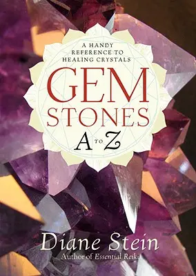 Pietre prețioase de la A la Z: O referință la îndemână pentru cristalele vindecătoare - Gemstones A to Z: A Handy Reference to Healing Crystals