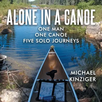Singur într-o canoe: Un om, o canoe, cinci călătorii solo - Alone in a Canoe: One Man One Canoe Five Solo Journeys