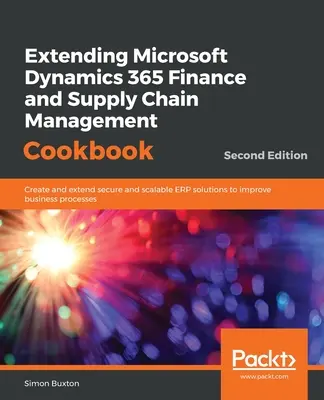 Extending Microsoft Dynamics 365 Finance and Supply Chain Management Cookbook, ediția a doua - Extending Microsoft Dynamics 365 Finance and Supply Chain Management Cookbook, Second Edition