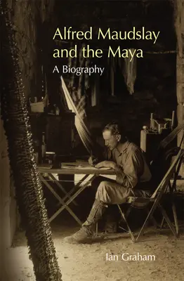 Alfred Maudslay și mayașii: O biografie - Alfred Maudslay and the Maya: A Biography