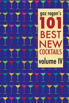 Gaz Regan's 101 Best New Cocktails, volumul IV - gaz regan's 101 Best New Cocktails, Volume IV