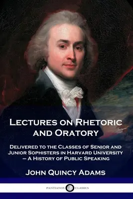 Prelegeri de retorică și oratorie: Delivered to the Classes of Senior and Junior Sophisters in Harvard University - O istorie a discursului public - Lectures on Rhetoric and Oratory: Delivered to the Classes of Senior and Junior Sophisters in Harvard University - A History of Public Speaking