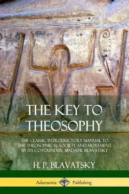 Cheia teosofiei: The Classic Introductory Manual to the Theosophical Society and Movement by Its Co-Founder, Madame Blavatsky - The Key to Theosophy: The Classic Introductory Manual to the Theosophical Society and Movement by Its Co-Founder, Madame Blavatsky