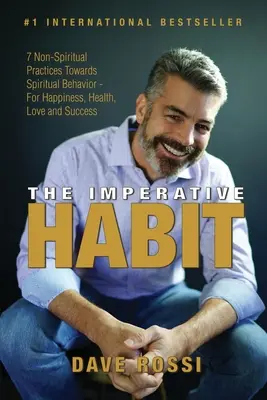 Obiceiul imperativ: 7 practici non-spirituale către un comportament spiritual - Pentru fericire, sănătate, dragoste și succes - The Imperative Habit: 7 Non-Spiritual Practices Towards Spiritual Behavior - For Happiness, Health, Love and Success