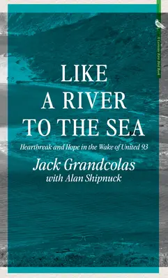 Ca un râu spre mare: durere de inimă și speranță în urma accidentului United 93 - Like a River to the Sea: Heartbreak and Hope in the Wake of United 93