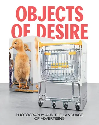 Obiecte ale dorinței: Fotografia și limbajul publicitar - Objects of Desire: Photography and the Language of Advertising