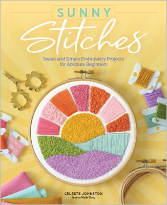 Sunny Stitches: Proiecte de broderie dulci și simple pentru începători absoluți - Sunny Stitches: Sweet & Simple Embroidery Projects for Absolute Beginners
