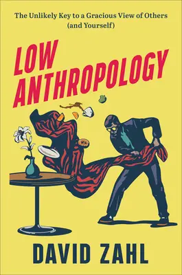 Low Anthropology: Cheia improbabilă pentru o viziune plină de grație asupra celorlalți (și asupra ta însuți) - Low Anthropology: The Unlikely Key to a Gracious View of Others (and Yourself)