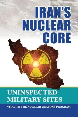 Nucleul central al Iranului: Situri militare neinspectate, vitale pentru programul de înarmare nucleară - Iran's Nuclear Core: Uninspected Military Sites, Vital to the Nuclear Weapons Program