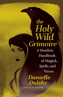 The Holy Wild Grimoire: A Heathen Handbook of Magick, Spells, and Verses