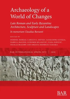 Arheologia unei lumi a schimbărilor. Late Roman and Early Byzantine Architecture, Sculpture and Landscapes: Lucrări selectate de la cea de-a 23-a Conferință internațională - Archaeology of a World of Changes. Late Roman and Early Byzantine Architecture, Sculpture and Landscapes: Selected Papers from the 23rd International