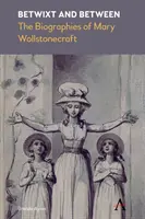 Betwixt and Between: Biografiile lui Mary Wollstonecraft - Betwixt and Between: The Biographies of Mary Wollstonecraft