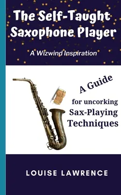 The Self-Taught Saxophone Player: Un ghid pentru deblocarea tehnicilor de cântat la saxofon - The Self-Taught Saxophone Player: A Guide for Uncorking Sax-Playing Techniques