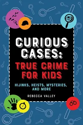 Cazuri curioase: True Crime for Kids: Hijinks, Heists, Mysteries, and More - Curious Cases: True Crime for Kids: Hijinks, Heists, Mysteries, and More
