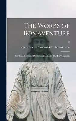 Operele lui Bonaventura: Cardinal, Doctor Serafic și Sfânt. 2, Breviloquium; 2 - The Works of Bonaventure: Cardinal, Seraphic Doctor and Saint. 2, The Breviloquium; 2