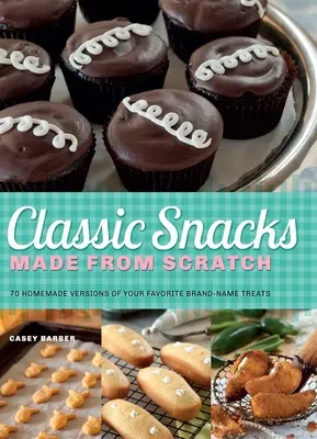 Gustări clasice făcute de la zero: 70 de versiuni făcute în casă ale dulciurilor dvs. preferate de marcă - Classic Snacks Made from Scratch: 70 Homemade Versions of Your Favorite Brand-Name Treats
