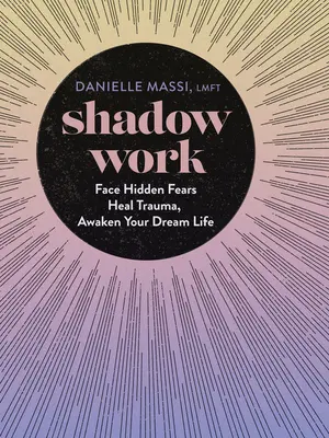 Shadow Work: Înfruntă temerile ascunse, vindecă traumele, trezește-ți viața de vis - Shadow Work: Face Hidden Fears, Heal Trauma, Awaken Your Dream Life