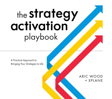 The Strategy Activation Playbook: A Practical Approach to Bringing Your Strategies to Life (O abordare practică pentru a da viață strategiilor tale) - The Strategy Activation Playbook: A Practical Approach to Bringing Your Strategies to Life