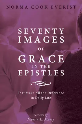 Șaptezeci de imagini ale harului în Epistole . ...: care fac diferența în viața de zi cu zi - Seventy Images of Grace in the Epistles . . .: That Make All the Difference in Daily Life