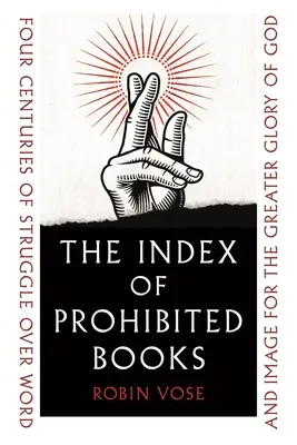 The Index of Prohibited Books: Patru secole de luptă asupra cuvântului și imaginii pentru o mai mare glorie a lui Dumnezeu - The Index of Prohibited Books: Four Centuries of Struggle Over Word and Image for the Greater Glory of God