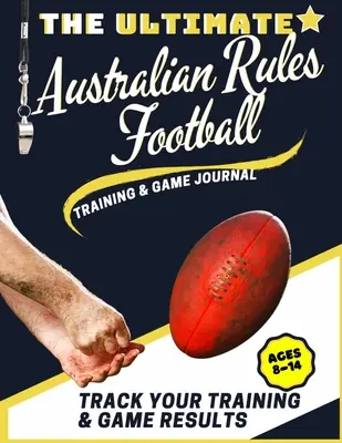 The Ultimate Australian Rules Football Jurnalul de antrenament și joc: Înregistrați și urmăriți jocul de antrenament și performanța sezonului: Perfect pentru copii și Tee - The Ultimate Australian Rules Football Training and Game Journal: Record and Track Your Training Game and Season Performance: Perfect for Kids and Tee
