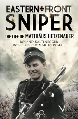 Lunetistul Frontului de Est: Viața lui Matthus Hetzenauer - Eastern Front Sniper: The Life of Matthus Hetzenauer