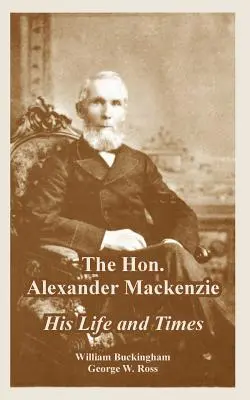 Onorabilul Alexander Mackenzie: viața și epoca sa - The Hon. Alexander Mackenzie: His Life and Times