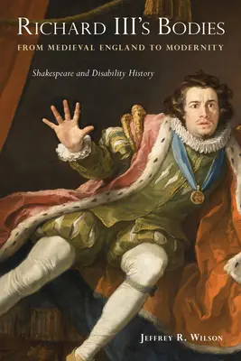 Corpurile lui Richard al III-lea de la Anglia medievală la modernitate: Shakespeare și istoria dizabilităților - Richard III's Bodies from Medieval England to Modernity: Shakespeare and Disability History