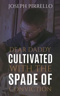 Dragă tată: Cultivată cu lopățica convingerii - Dear Daddy: Cultivated with the Spade of Conviction