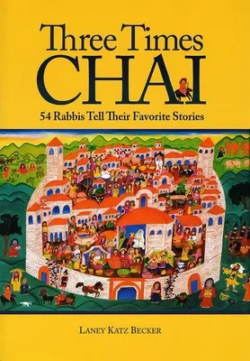 De trei ori Chai: 54 de rabini își spun poveștile preferate - Three Times Chai: 54 Rabbis Tell Their Favorite Stories
