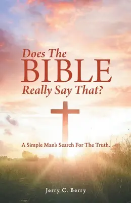 Biblia chiar spune asta? A Simple Man's Search for the Truth. - Does the Bible Really Say That?: A Simple Man's Search for the Truth.