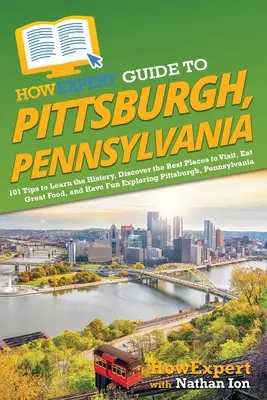 Ghidul HowExpert pentru Pittsburgh, Pennsylvania: 101 sfaturi pentru a afla istoria, a descoperi cele mai bune locuri de vizitat, a mânca mâncare bună și a te distra explorând - HowExpert Guide to Pittsburgh, Pennsylvania: 101 Tips to Learn the History, Discover the Best Places to Visit, Eat Great Food, and Have Fun Exploring