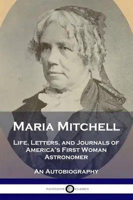 Maria Mitchell: Viața, scrisorile și jurnalele primei femei astronom din America - O autobiografie - Maria Mitchell: Life, Letters, and Journals of America's First Woman Astronomer - An Autobiography