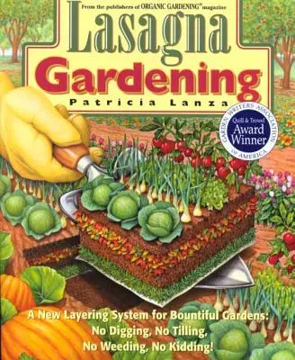 Lasagna Gardening: Un nou sistem de stratificare pentru grădini abundente: Fără săpături, fără cultivare, fără erbicidare, fără glume! - Lasagna Gardening: A New Layering System for Bountiful Gardens: No Digging, No Tilling, No Weeding, No Kidding!