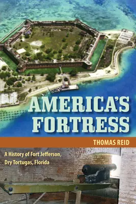Fortăreața Americii: O istorie a fortului Jefferson, Dry Tortugas, Florida - America's Fortress: A History of Fort Jefferson, Dry Tortugas, Florida