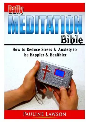 Biblia meditației zilnice: Cum să reduci stresul și anxietatea pentru a fi mai fericit și mai sănătos - Daily Meditation Bible: How to Reduce Stress & Anxiety to be Happier & Healthier