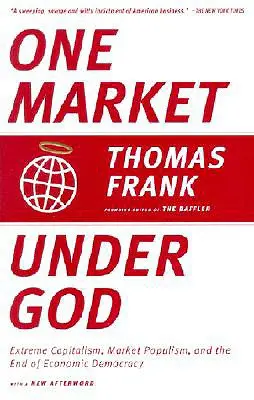 O piață sub Dumnezeu: Capitalismul extrem, populismul de piață și sfârșitul democrației economice (Extreme Capitalism, Market Populism, and the End of Economic Democracy) - One Market Under God: Extreme Capitalism, Market Populism, and the End of Economic Democracy