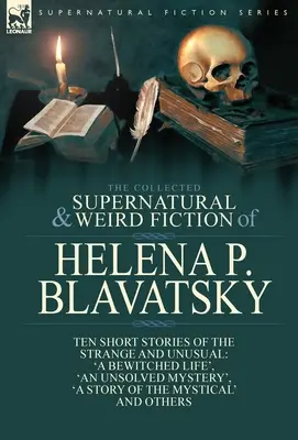The Collected Supernatural and Weird Fiction of Helena P. Blavatsky: Ten Short Stories of the Strange and Unusual Including 