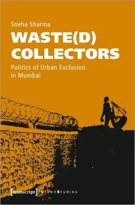 Colectori de deșeuri: Politica de excludere urbană în Mumbai - Waste(d) Collectors: Politics of Urban Exclusion in Mumbai