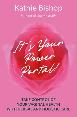 Este portalul puterii tale: Preia controlul asupra sănătății tale vaginale cu ajutorul îngrijirilor pe bază de plante și holistice - It's Your Power Portal: Take Control of Your Vaginal Health with Herbal and Holistic Care