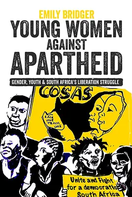 Femeile tinere împotriva apartheidului: Gen, tineret și lupta de eliberare din Africa de Sud - Young Women Against Apartheid: Gender, Youth and South Africa's Liberation Struggle
